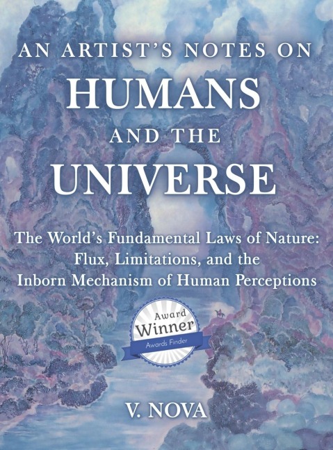 AN ARTISTS NOTES ON HUMANS AND THE UNIVERSE: The Worlds Fundamental Laws of Nature: Flux, Limitations, and the Inborn Mechanism of Human Perceptions