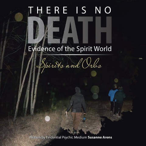 There Is No DEATH: Evidence of the Spirit World--Spirits and Orbs