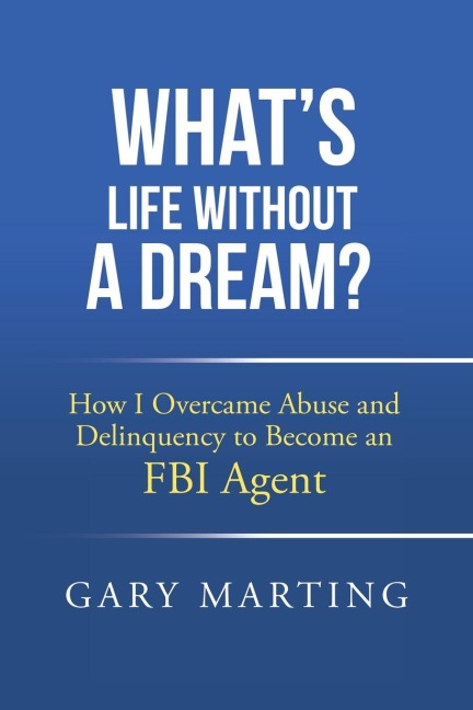 Whats Life Without a Dream?: How I Overcame Abuse and Delinquency to Become an FBI Agent