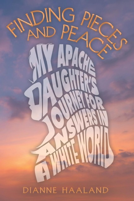 FINDING PIECES AND PEACE: MY APACHE DAUGHTER'S JOURNEY FOR ANSWERS IN A WHITE WORLD