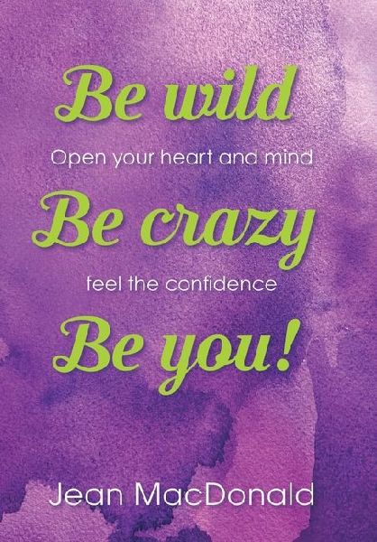 Be Wild, Be Crazy, Be You!: Open your Heart and Mind. Feel the Confidence.