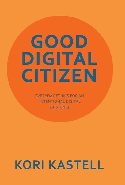 Good Digital Citizen: Everyday Ethics for an Intentional Digital Existence