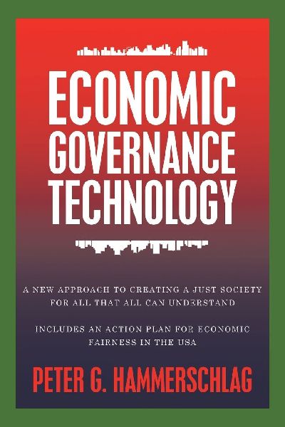 Economic Governance Technology: A New Approach to Creating a Just Society for All That All can Understand  Includes An Action Plan for Economic Fairness in the USA