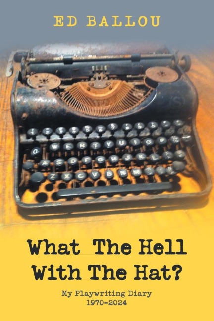 What  The Hell With The Hat?: My Playwriting Diary 1970-2024