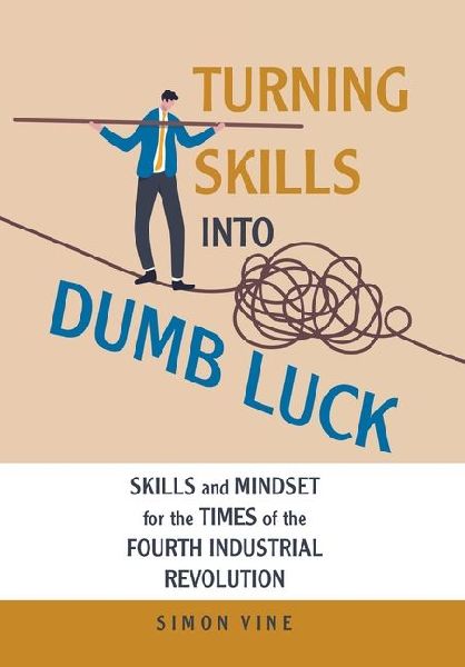 Turning Skills Into Dumb Luck: Skills and Mindset for the Times of the Fourth Industrial Revolution