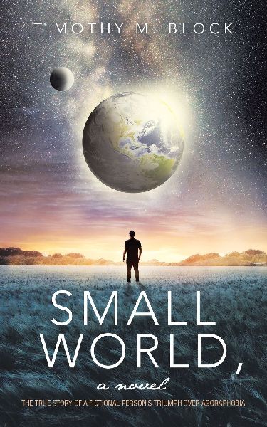 Small World, a novel: The true story of a fictional persons triumph over agoraphobia