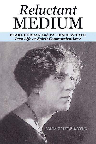 RELUCTANT MEDIUM: PEARL CURRAN and PATIENCE WORTH                                                        Past Life or Spirit Communication?