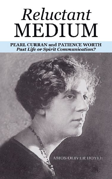 RELUCTANT MEDIUM: PEARL CURRAN and PATIENCE WORTH                                                        Past Life or Spirit Communication?