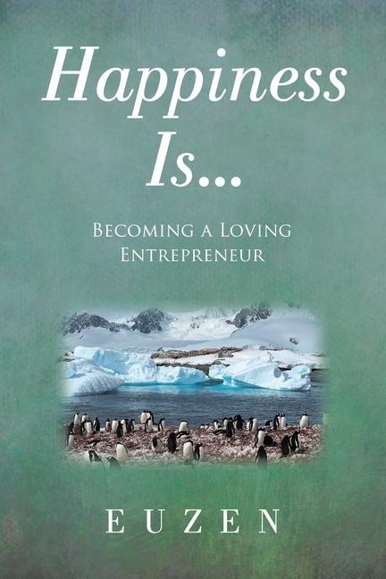 Happiness Is ...: Becoming a Loving Entrepreneur