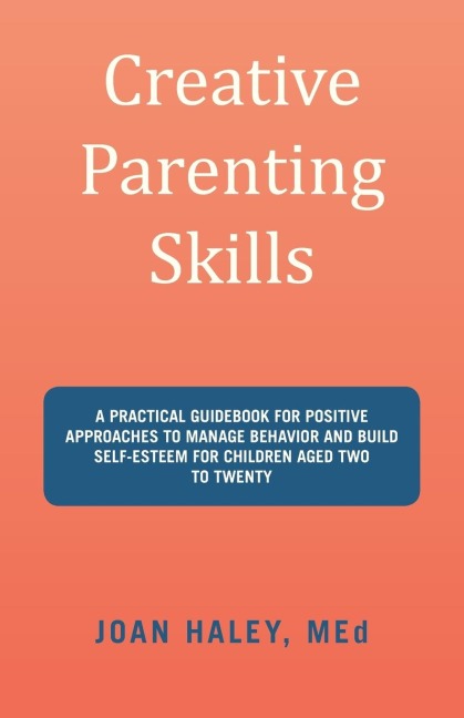 Creative Parenting Skills: A Practical Guidebook for Positive Approaches to Manage Behavior and Build Self-Esteem for Children Aged Two to Twenty
