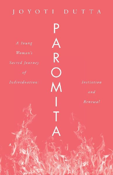 PAROMITA: A Young Woman's Sacred Journey of Individuation: Initiation and Renewal