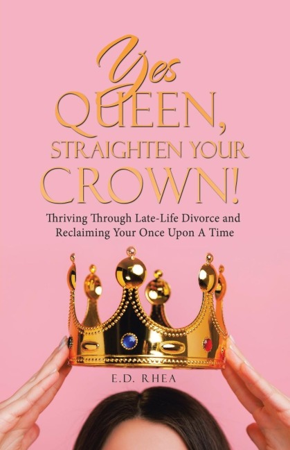 Yes Queen, Straighten Your Crown!: Thriving Through Late-Life Divorce and Reclaiming Your Once Upon A Time