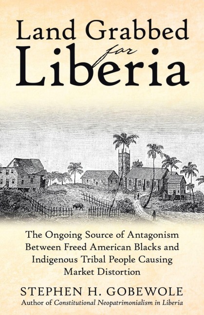 Land Grabbed for Liberia: The Ongoing Source of Antagonism Between Freed American Blacks and Indigenous Tribal People Causing Market Distortion