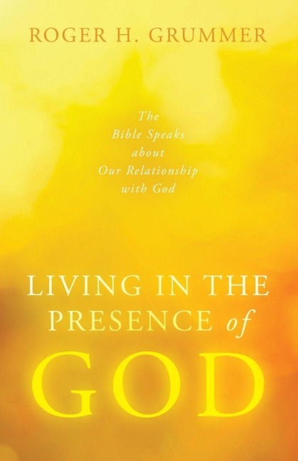 Living in the Presence of God: The Bible Speaks about Our Relationship with God