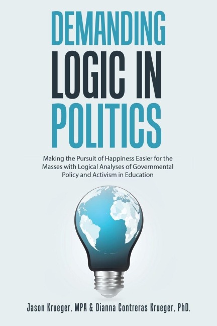 Demanding Logic in Politics: Making the Pursuit of Happiness Easier for the Masses with Logical Analyses of Governmental Policy and Activism in Education