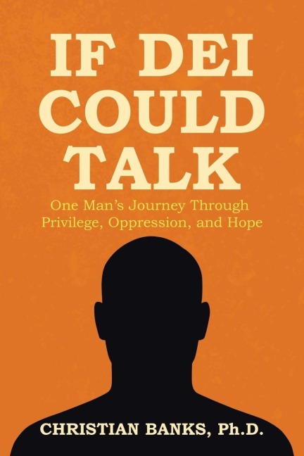 If DEI Could Talk: One Man's Journey Through Privilege, Oppression, and Hope