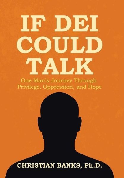 If DEI Could Talk: One Mans Journey Through Privilege, Oppression, and Hope