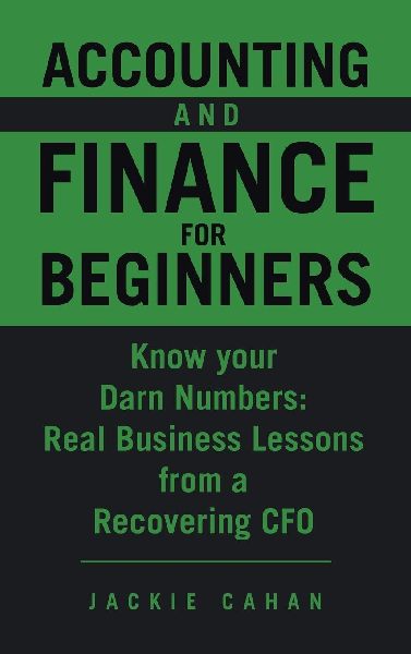 Accounting and Finance for Beginners: Know your Darn Numbers:  Real Business Lessons from a Recovering CFO