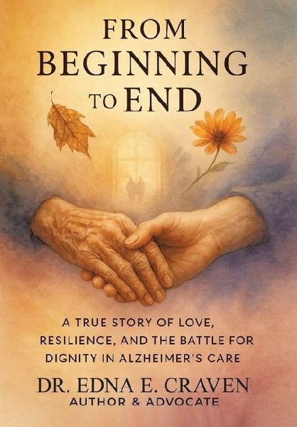 From Beginning to End: A True Story of Love, Resilience, and the Battle for Dignity in Alzheimer's Care