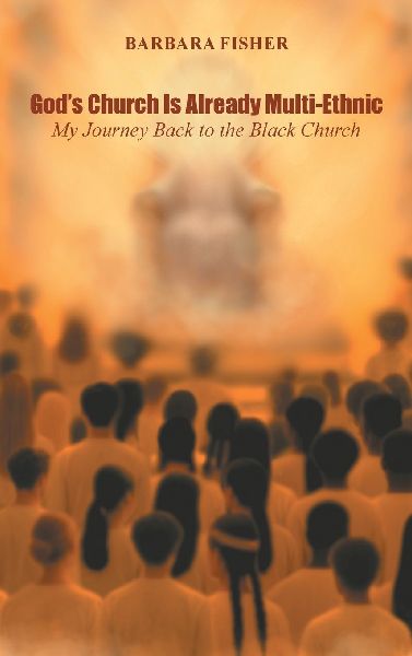 Gods Church Is Already Multi-Ethnic: My Journey Back to the Black Church