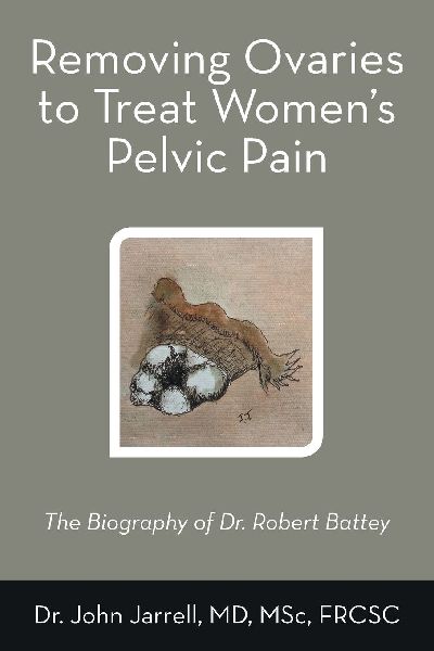 Removing Ovaries to Treat Womens Pelvic Pain: The Biography of Dr. Robert Battey