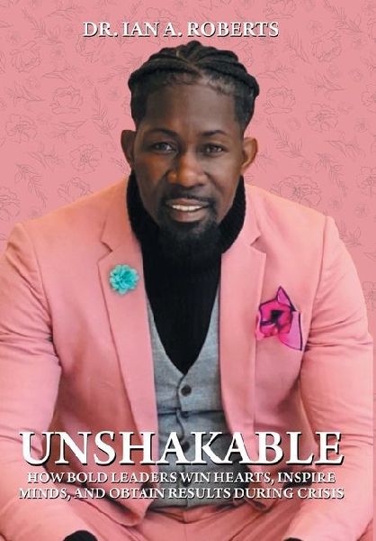 Unshakable: How Bold Leaders Win Hearts, Inspire Minds, and Obtain Results During Crisis