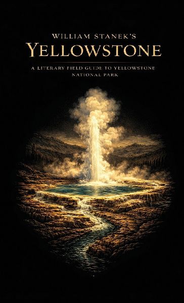 William Staneks Yellowstone: A Literary Field Guide to Yellowstone National Park