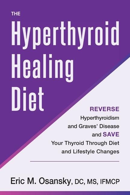 The Hyperthyroid Healing Diet: Reverse Hyperthyroidism and Graves Disease and Save Your Thyroid Through Diet and Lifestyle Changes