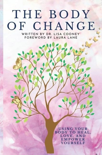 The Body of Change: Using Your Body To Heal, Love, and Empower Yourself