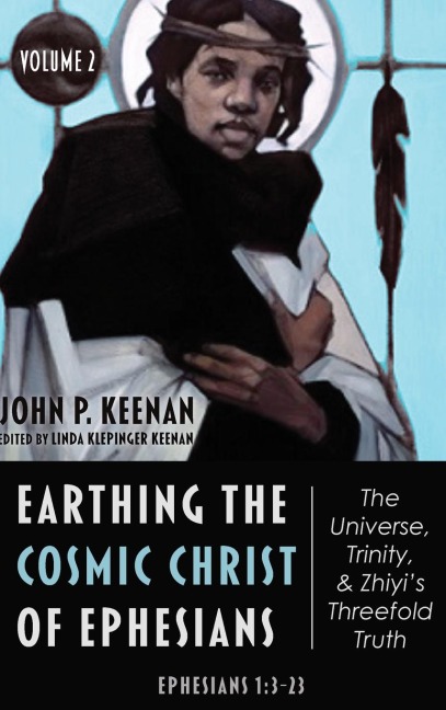 Earthing the Cosmic Christ of Ephesians-The Universe, Trinity, and Zhiyis Threefold Truth, Volume 2