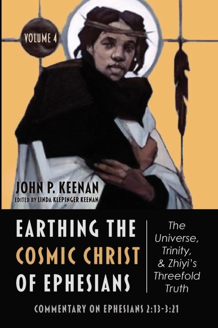 Earthing the Cosmic Christ of Ephesians-The Universe, Trinity, and Zhiyis Threefold Truth, Volume 4