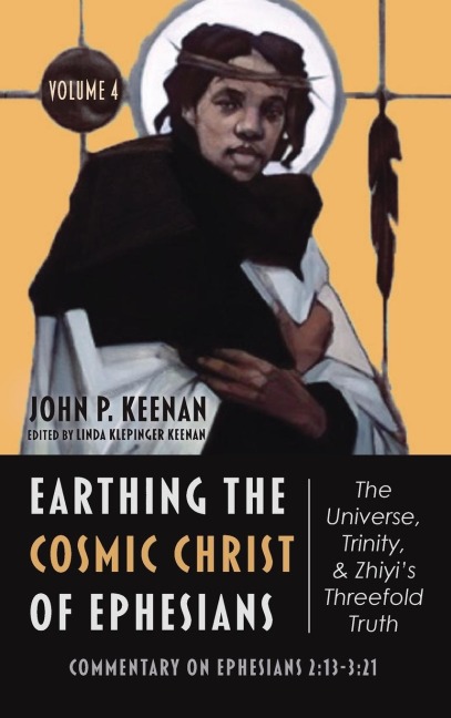 Earthing the Cosmic Christ of Ephesians-The Universe, Trinity, and Zhiyis Threefold Truth, Volume 4