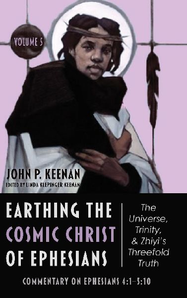Earthing the Cosmic Christ of Ephesians-The Universe, Trinity, and Zhiyi's Threefold Truth, Volume 5
