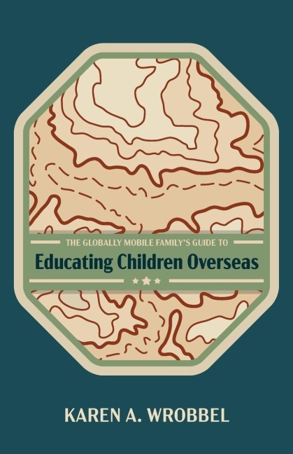 The Globally Mobile Familys Guide to Educating Children Overseas