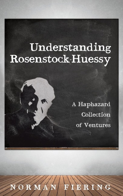 Understanding Rosenstock-Huessy: A Haphazard Collection of Ventures