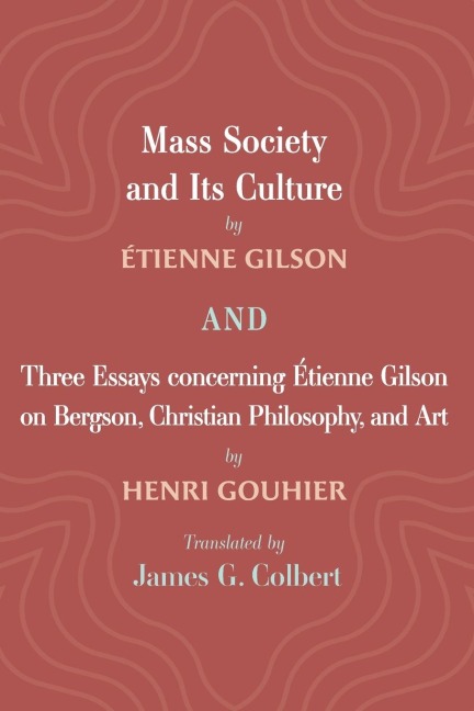Mass Society and Its Culture, and Three Essays concerning Etienne Gilson on Bergson, Christian Philosophy, and Art