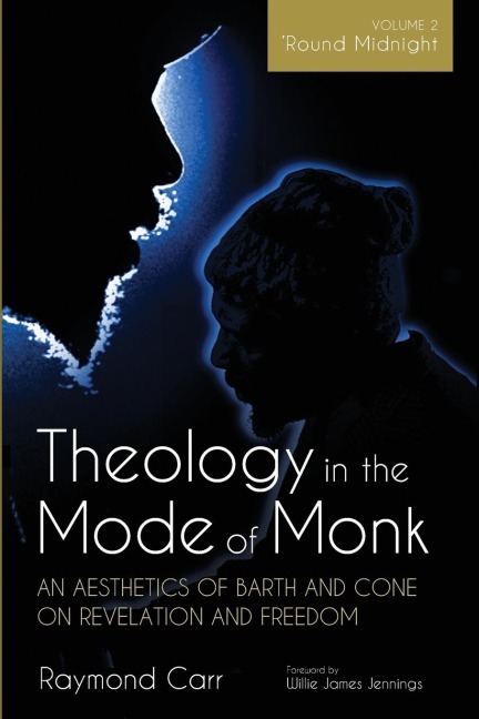 Theology in the Mode of Monk: An Aesthetics of Barth and Cone on Revelation and Freedom, Volume 2: Round Midnight: Revelation and Experience in the Theologies of Barth and Cone