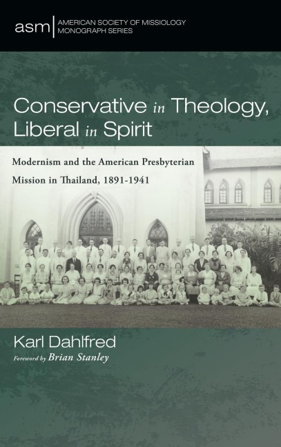 Conservative in Theology, Liberal in Spirit: Modernism and the American Presbyterian Mission in Thailand, 1891-1941
