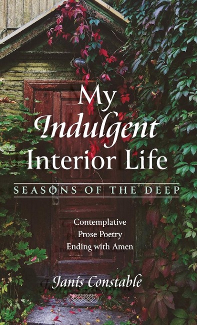 My Indulgent Interior Life--Seasons of the Deep: Contemplative Prose Poetry Ending with Amen
