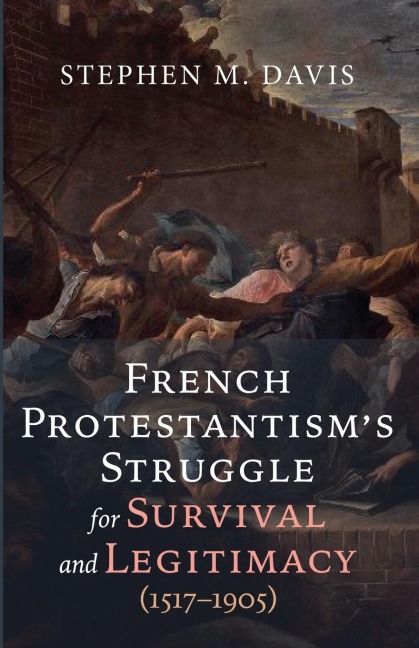 French Protestantisms Struggle for Survival and Legitimacy (1517-1905)