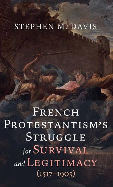 French Protestantisms Struggle for Survival and Legitimacy (1517-1905)