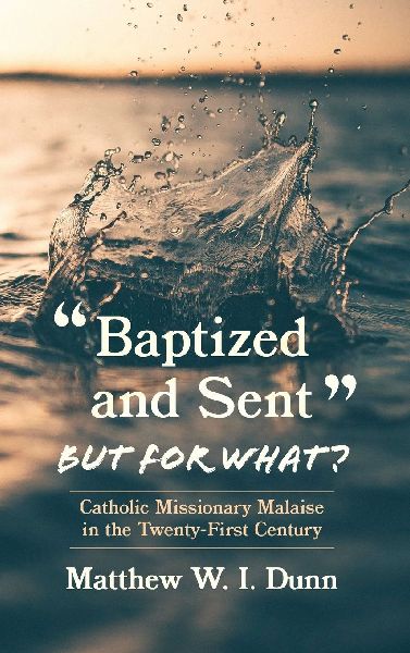 "Baptized and Sent," but for What?: Catholic Missionary Malaise in the Twenty-First Century