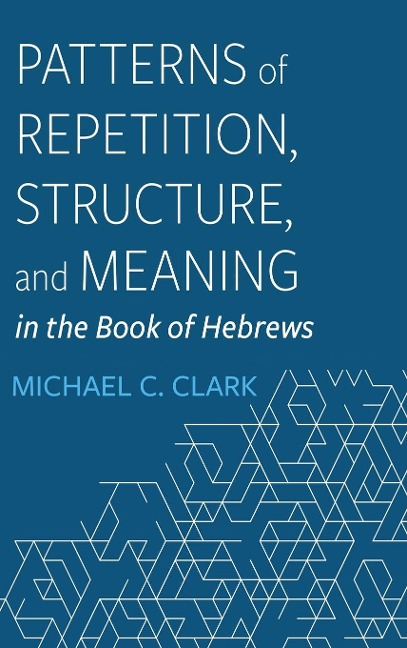 Patterns of Repetition, Structure, and Meaning in the Book of Hebrews