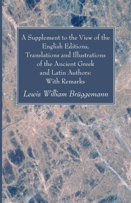 A Supplement to the View of the English Editions, Translations and Illustrations of the Ancient Greek and Latin Authors: With Remarks
