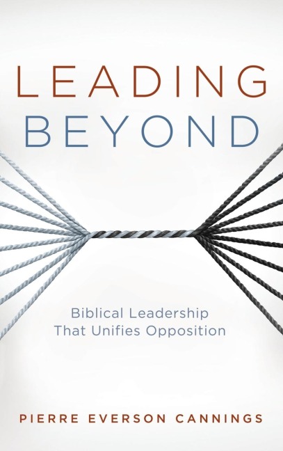 Leading Beyond: Biblical Leadership That Unifies Opposition