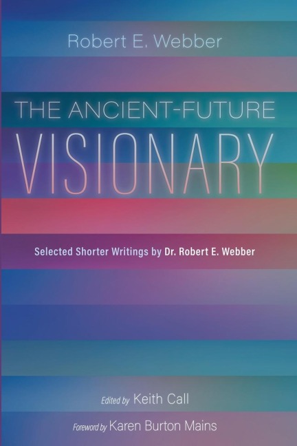 The Ancient-Future Visionary: Selected Shorter Writings by Dr. Robert E. Webber