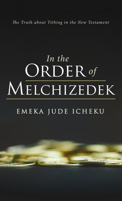 In the Order of Melchizedek: The Truth about Tithing in the New Testament