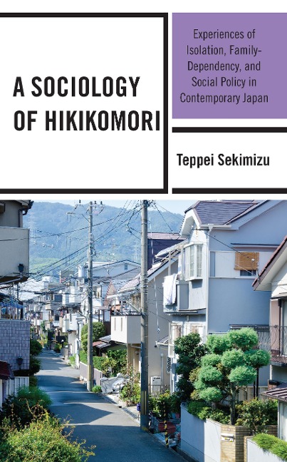 Sociology of Hikikomori: Experiences of Isolation, Family-Dependency, and Social Policy in Contemporary Japan