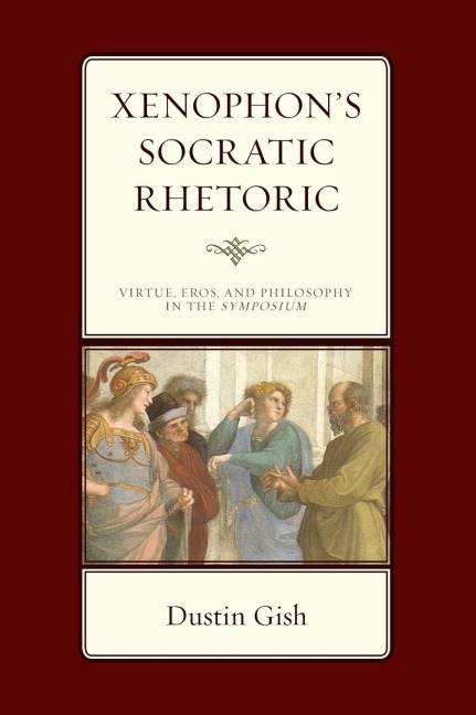 Xenophons Socratic Rhetoric: Virtue, Eros, and Philosophy in the Symposium
