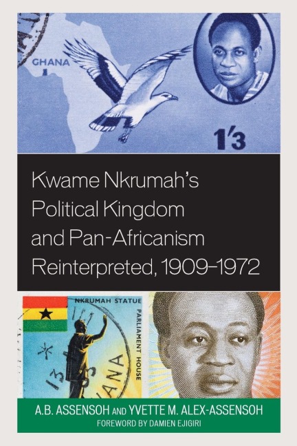 Kwame Nkrumahs Political Kingdom and Pan-Africanism Reinterpreted, 1909-1972
